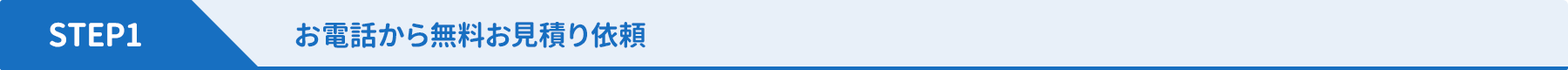 STEP1 お電話から無料お見積もり依頼